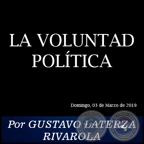 LA VOLUNTAD POLÍTICA - Por GUSTAVO LATERZA RIVAROLA - Domingo, 03 de Marzo de 2019